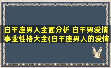 白羊座男人全面分析 白羊男爱情事业性格大全(白羊座男人的爱情事业性格全面解析)